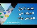 تغيير تاريخ الميلاد في الفيس بوك | طريقة تغيير تاريخ الميلاد في الفيس بوك