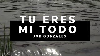 Video thumbnail of "Tu Eres Mi Todo - LETRA/ Job Gonzalez"