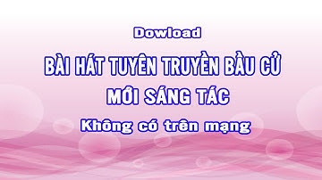 Bài hát tuyên truyền bầu cử đại biểu QH và đại biểu HĐND các cấp (mới sáng tác không có trên mạng)