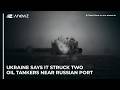 Ukraine says it struck two oil tankers near Russian port
