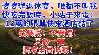 婆婆辦退休宴，唯獨不叫我，快吃完飯時，小姑子來電：12萬的賬單快來酒店結了，我媽說：不要慌！只做一事！婆家全員傻眼！#慧心家事#為人處世#生活經驗#情感故事#戀愛#情感#婚姻#人生感悟#故事分享