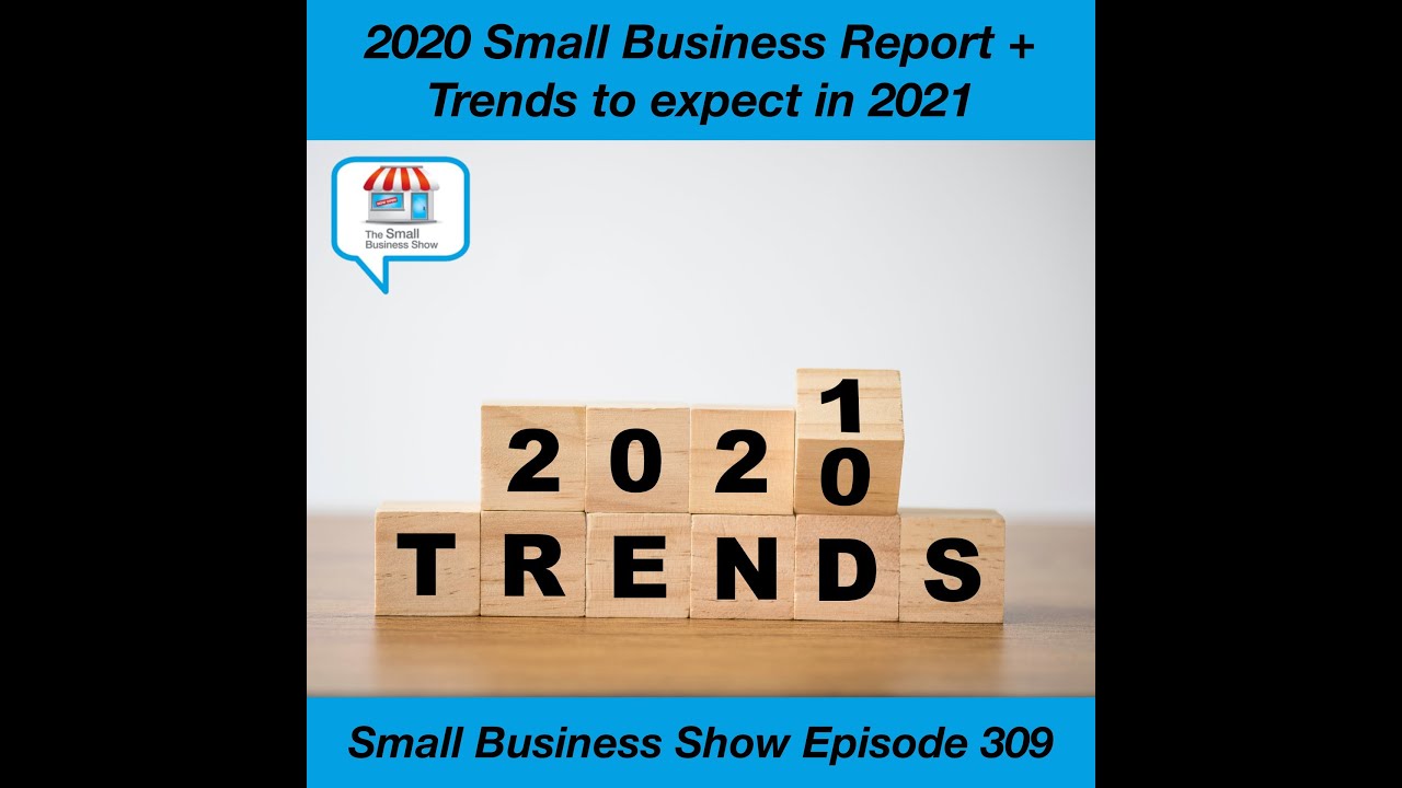 Our 2020 Small Business Report + 2021 Trends to Watch for - Small Business Show Episode 309.