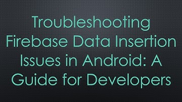 Troubleshooting Firebase Data Insertion Issues in Android: A Guide for Developers