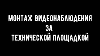 Монтаж видеонаблюдения за технической площадкой