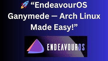 🚀 “EndeavourOS Ganymede — Arch Linux Made Easy!”