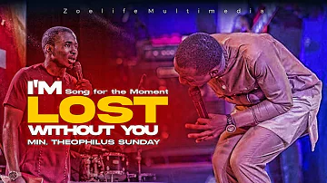 SONG FOR THE MOMENT || I'M LOST WITHOUT YOU || MIN. THEOPHILUS SUNDAY