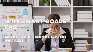 Why SMART Goals Fail—and What Great Managers Do Instead