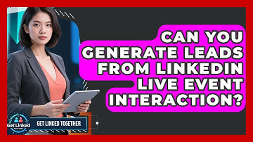 Can You Generate Leads From LinkedIn Live Event Interaction? - Get Linked Together