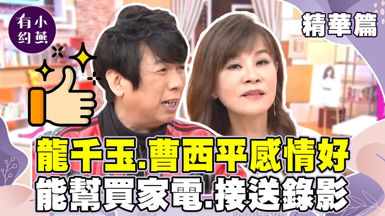 龍千玉.曹西平感情好 能幫忙買家電.接送錄影！？【小燕有約精華篇】｜ 