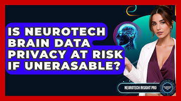 Is Neurotech Brain Data Privacy At Risk If Unerasable? - Neurotech Insight Pro