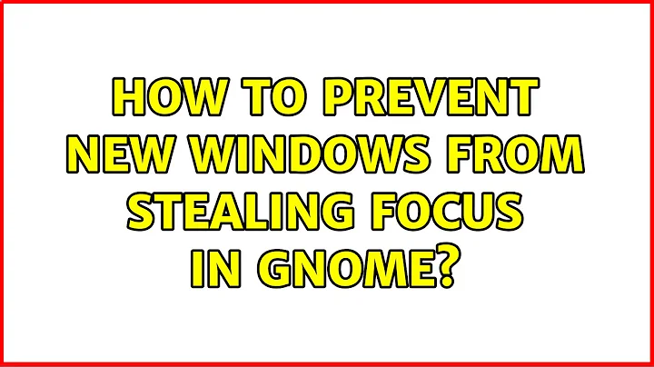 How to prevent new windows from stealing focus in gnome? (3 Solutions!!)