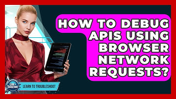 How To Debug APIs Using Browser Network Requests? - Learn To Troubleshoot