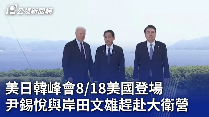 美日韩峰会8／18美国登场 尹锡悦与岸田文雄赶赴大卫营｜20230818 公视晚间新闻 - 天天要闻