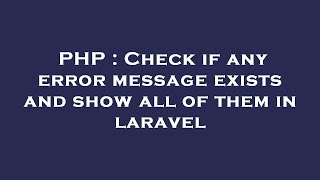 PHP : Check if any error message exists and show all of them in laravel