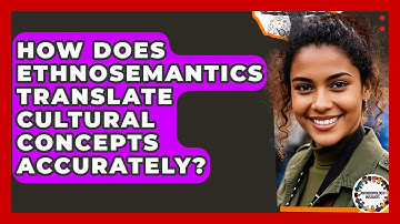 How Does Ethnosemantics Translate Cultural Concepts Accurately? - Anthropology Insights