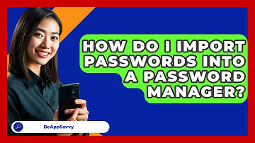 How Do I Import Passwords Into A Password Manager? - Be App Savvy