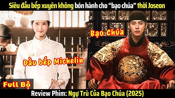 [Review Phim] Ngự Trù Của Bạo Chúa (2025) - Full Bộ - Siêu đầu bếp xuyên không bón hành bạo chúa