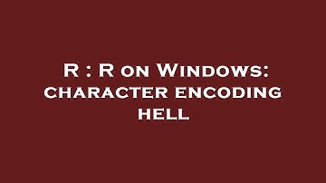 R : R on Windows: character encoding hell