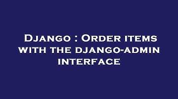 Django : Order items with the django-admin interface