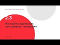 2.3 Настройка аудитории: пол, возраст, география