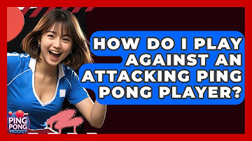 How Do I Play Against An Attacking Ping Pong Player? - Ping Pong Prodigy