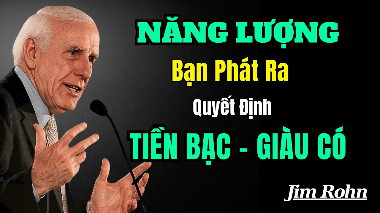 Năng Lượng Bạn Phát Ra Quyết Định Tiền Bạc Và Thành Công Của Bạn | Động Lực Jim Rohn
