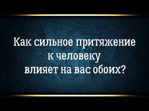 Как сильное притяжение к человеку влияет на нас и на него? К чему ведут наши отношения?