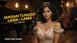 JANGAN TUNGGU LAMA LAMA - CICI PARAMIDA | FUSION JAZZ VERSION | COVER VIDEO LYRIC
