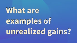 What are examples of unrealized gains?