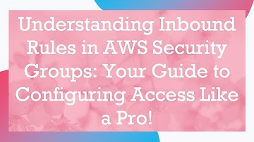 Understanding Inbound Rules in AWS Security Groups: Your Guide to Configuring Access Like a Pro!