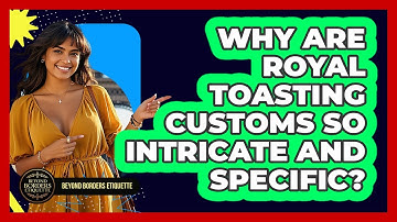 Why Are Royal Toasting Customs So Intricate And Specific? - Beyond Borders Etiquette
