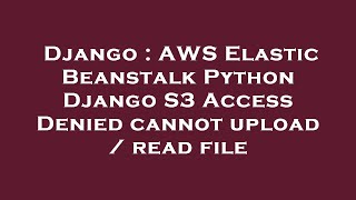Django : AWS Elastic Beanstalk Python Django S3 Access Denied cannot upload / read file