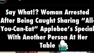 APPLEBEES HAS WOMAN ARRESTED FOR NOT PAYING FOR HER ALL YOU CAN EAT MEAL