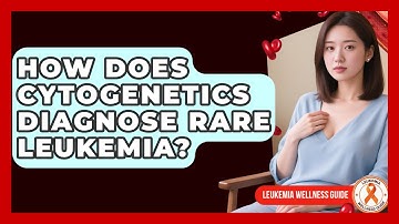 How Does Cytogenetics Diagnose Rare Leukemia? - Leukemia Wellness Guide