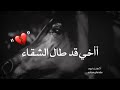 أأخي قد طال الشقاء أأخي قد طال الشقاء