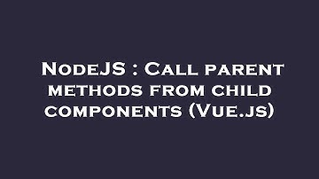 NodeJS : Call parent methods from child components (Vue.js)