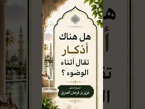 هل هناك أذكار تقال أثناء الوضوء ؟ الشيخ الدكتور عزيز بن فرحان العنزي .