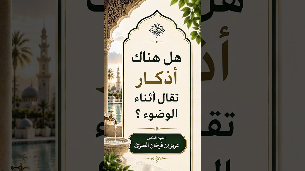 هل هناك أذكار تقال أثناء الوضوء ؟ الشيخ الدكتور عزيز بن فرحان العنزي .