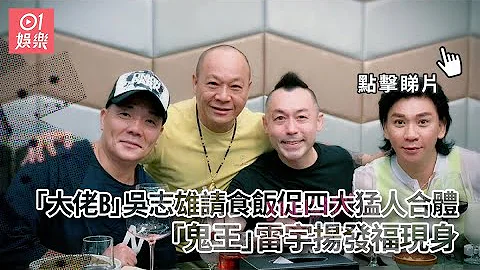 「大佬B」吳志雄請食飯促四大猛人合體　「鬼王」雷宇揚發福現身 - 天天要聞
