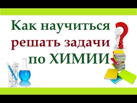 Как научиться решать задачи по химии. В чем особенность химических задач.