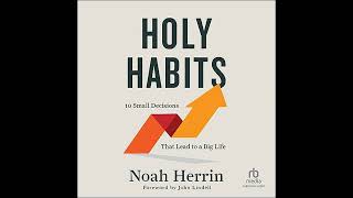 Holy Habits: 10 Small Decisions That Lead to a Big Life Audiobook by Noah Herrin