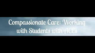 Introduction to Compassionate Care: Working with Students with ACEs