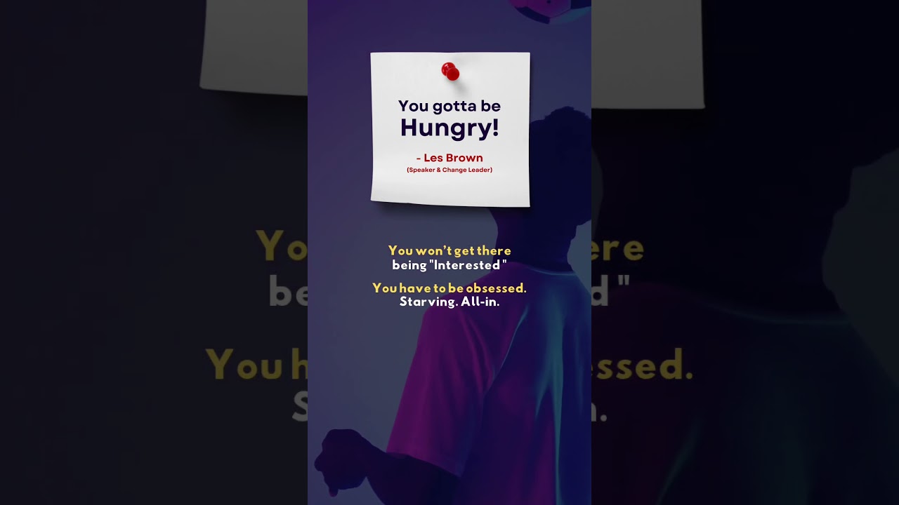 You gotta be hungry!”– Les Brown (Speaker & Change Leader)