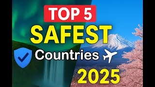 Top 5 Safest Countries to Visit in 2025