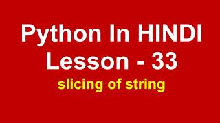 slicing of string in python | Lesson - 33 | Python in Hindi