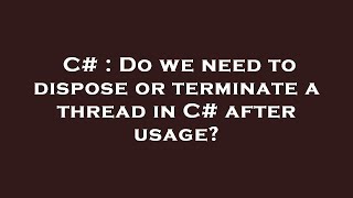 C# : Do we need to dispose or terminate a thread in C# after usage