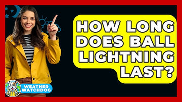 How Long Does Ball Lightning Last? - Weather Watchdog