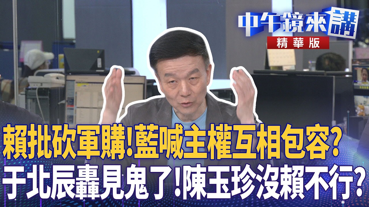 賴批砍軍購！藍喊主權互相包容？　于北辰轟見鬼了！陳玉珍沒賴不行？｜張益贍 王瑞德 于北辰 吳崑玉 林邑軒｜潘照文｜【#中午鏡來講】20260520