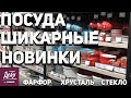 НОВИНКИ ПОСУДЫ | ФАРФОР, ХРУСТАЛЬ, СТЕКЛО | ДОРОГАЯ КРАСОТА