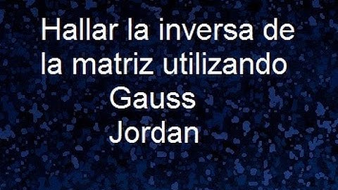 inversa de una matriz con Gauss Jordan para matrices inversas